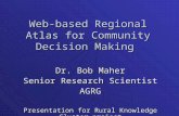 Web-based Regional Atlas for Community Decision Making Dr. Bob Maher Senior Research Scientist AGRG Presentation for Rural Knowledge Cluster project.