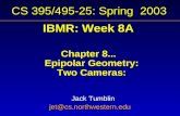 CS 395/495-25: Spring 2003 IBMR: Week 8A Chapter 8... Epipolar Geometry: Two Cameras: Jack Tumblin jet@cs.northwestern.edu.