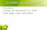 SCIENCE OF NUTRITION Science Study of nutrients in food How body uses nutrients.