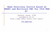 1 Name Directory Service based on MAODV and Multicast DNS for IPv6 MANET Jaehoon Jeong, ETRI paul@etri.re.kr paul/ VTC 2004.