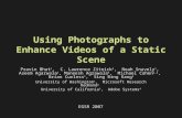 Using Photographs to Enhance Videos of a Static Scene Pravin Bhat 1, C. Lawrence Zitnick 2, Noah Snavely 1, Aseem Agarwala 3, Maneesh Agrawala 4, Michael.