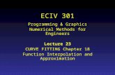 ECIV 301 Programming & Graphics Numerical Methods for Engineers Lecture 23 CURVE FITTING Chapter 18 Function Interpolation and Approximation.
