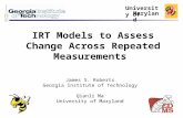 IRT Models to Assess Change Across Repeated Measurements James S. Roberts Georgia Institute of Technology Qianli Ma University of Maryland University of.