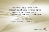 Technology and the Construction Industry: Impacts on Efficiency, Communication and Processes Arol Wolford, President, CMD Group.
