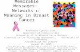 Memorable Messages: Networks of Meaning in Breast Cancer Professor Cynthia Stohl Department of Communication University of California Santa Barbara Presented.