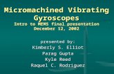 Micromachined Vibrating Gyroscopes Intro to MEMS final presentation December 12, 2002 presented by: Kimberly S. Elliot Parag Gupta Kyle Reed Raquel C.