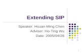 1 Extending SIP Speaker: Hsuan-Ming Chen Adviser: Ho-Ting Wu Date: 2005/04/26.