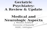 Geriatric Psychiatry: A Review & Update Medical and Neurologic Aspects J. Wesson Ashford University of Kentucky VAMC, Lexington.