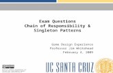 Exam Questions Chain of Responsibility & Singleton Patterns Game Design Experience Professor Jim Whitehead February 4, 2009 Creative Commons Attribution.