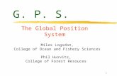 1 G. P. S. The Global Position System Miles Logsdon, College of Ocean and Fishery Sciences Phil Hurvitz, College of Forest Resouces.
