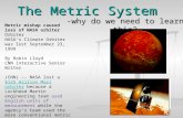 The Metric System -why do we need to learn this? Metric mishap caused loss of NASA orbiter Orbiter NASA's Climate Orbiter was lost September 23, 1999 By.