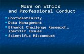 More on Ethics and Professional Conduct Confidentiality Confidentiality Data Management Data Management Ethanol Challenge Research…specific issues Ethanol.