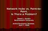 Network Hubs vs. Point-to-Point, Is There a Problem? Robert J. Gordon Northwestern University Airline Economics Seminar, April 7, 2004.