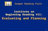 1 Oregon Reading First Institute on Beginning Reading VII: Evaluating and Planning Institute on Beginning Reading VII: Evaluating and Planning.