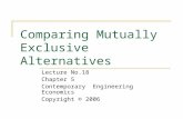 Contemporary Engineering Economics, 4 th edition, © 2007 Comparing Mutually Exclusive Alternatives Lecture No.18 Chapter 5 Contemporary Engineering Economics.
