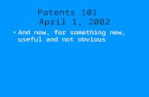 Patents 101 April 1, 2002 And now, for something new, useful and not obvious.