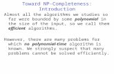 Toward NP-Completeness: Introduction Almost all the algorithms we studies so far were bounded by some polynomial in the size of the input, so we call them.