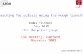 Searching for pulsars using the Hough transform Badri Krishnan AEI, Golm (for the pulsar group) LSC meeting, Hanford November 2003 LIGO-G030580-00-Z.