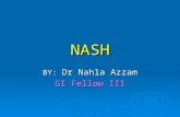 NASH BY: Dr Nahla Azzam GI Fellow III. Introduction  NASH Represents a spectrum of conditions characterized histologically by macrovesicular hepatic.