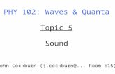 PHY 102: Waves & Quanta Topic 5 Sound John Cockburn (j.cockburn@... Room E15)