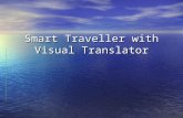 Smart Traveller with Visual Translator. What is Smart Traveller? Mobile Device which is convenience for a traveller to carry Mobile Device which is convenience.