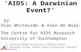 ‘AIDS: A Darwinian Event?’ by Alan Whiteside 1 & Alex de Waal 2 The Centre for AIDS Research University of Southampton 1. Director HEARD University of.