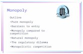 Monopoly Outline Pure monopoly Barriers to entry Monopoly compared to competition Natural monopoly The regulatory dilemma Monopolistic competition.