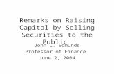 Remarks on Raising Capital by Selling Securities to the Public John C. Edmunds Professor of Finance June 2, 2004.