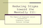 1 Reducing Stigma toward the Mentally Ill: The Impact of Exposure versus Information Stephanie Turner Hanover College.