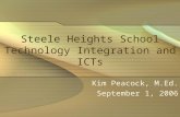 Steele Heights School Technology Integration and ICTs Kim Peacock, M.Ed. September 1, 2006.