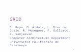 1 GRID D. Royo, O. Ardaiz, L. Díaz de Cerio, R. Meseguer, A. Gallardo, K. Sanjeevan Computer Architecture Department Universitat Politècnica de Catalunya.