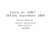 Voice on JANET – SERJUG September 2005 Arron Bowley Voice Technical Specialist UKERNA.