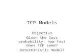 TCP Models Objective Given the loss probability, how fast does TCP send? Deterministic model?
