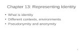 1 Chapter 13: Representing Identity What is identity Different contexts, environments Pseudonymity and anonymity.