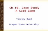 1 Ch 16. Case Study A Card Game Timothy Budd Oregon State University.