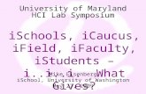 University of Maryland HCI Lab Symposium iSchools, iCaucus, iField, iFaculty, iStudents – i..i..i. What Gives? Mike Eisenberg iSchool, University of Washington.