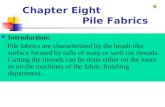 Chapter Eight Pile Fabrics Introduction: Pile fabrics are characterized by the brush-like surface formed by tufts of warp or weft cut threads. Cutting.