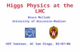 Bruce Mellado University of Wisconsin-Madison HEP Seminar, UC San Diego, 02/07/06 Higgs Physics at the LHC.