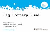 Big Lottery Fund Sarah Carroll Funding Officer (Local) 2 February 2015.