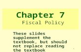 1 Chapter 7 Fiscal Policy These slides supplement the textbook, but should not replace reading the textbook.
