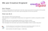 We are Creative England Our Vision For our creative talent & businesses to be the most successful & innovative in the world; providing a platform for new.