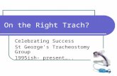 On the Right Trach? Celebrating Success St George’s Tracheostomy Group 1995ish- present…..