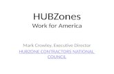 HUBZones Work for America Mark Crowley, Executive Director HUBZONE CONTRACTORS NATIONAL COUNCIL.