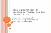 C ORE C OMPETENCIES IN N URSING C REDENTIALING AND C ERTIFICATION Future Directions of Credentialing Research in Nursing: A Workshop.