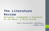 The Literature Review Rationale, Frameworks & Structure at the Macro- & Micro-Levels Aalto University: Workshop 1 Sophia Butt.
