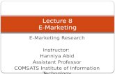 E-Marketing Research Instructor: Hanniya Abid Assistant Professor COMSATS Institute of Information Technology Lecture 8 E-Marketing.