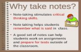 Note-taking stimulates critical thinking skills. Note taking helps students remember what is said in class. A good set of notes can help students work.