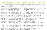 HYBRID EDUCATION AND TRAING Hybrid education is a combination of traditional classroom and online instruction. Hybrid instruction, or hybrid courses, refer.