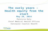 The early years – Health equity from the start May 28, 2014 Patricia Daly Chief Medical Health Officer Vancouver Coastal Health.