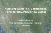 Accessing water in ATS settlement, Port Moresby, Papua New Guinea Michelle Rooney PhD Candidate, Australian National University.